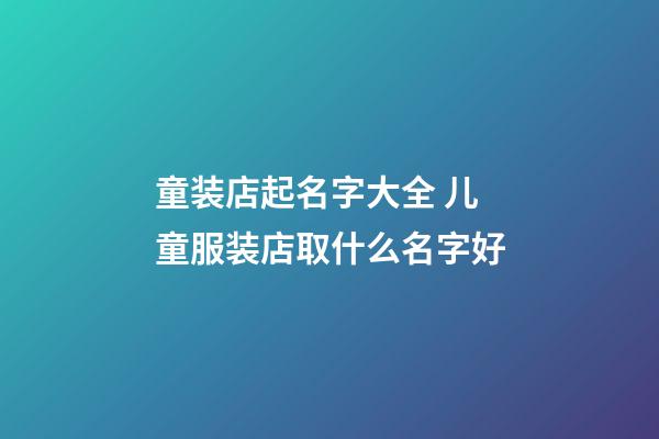 童装店起名字大全 儿童服装店取什么名字好-第1张-店铺起名-玄机派